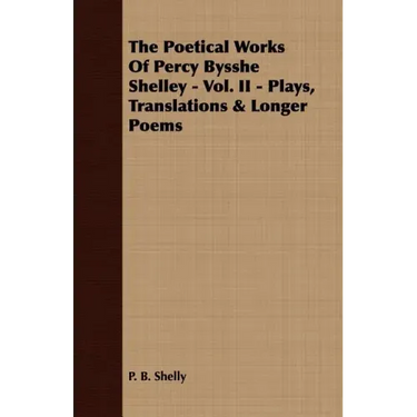 The Poetical Works Of Percy Bysshe Shelley - Vol. II - Plays, Translations & Longer Poems