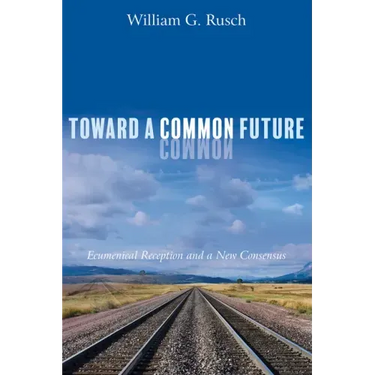 Toward a Common Future: Ecumenical Reception and a New Consensus