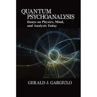 Quantum Psychoanalysis: Essays on Physics, Mind, and Analysis Today
