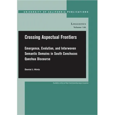 Crossing Aspectual Frontiers: Emergence, Evolution, and Interwoven Semantic Domains in South Conchucos Quechua Discourse Volume 146