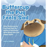 Buttercup the Pug Feels Sad: When Buttercup the Pug Feels Sad, He Needs to Remember What Makes Him Feel Happy Again!