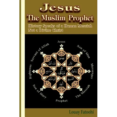 Jesus the Muslim Prophet: History Speaks of a Human Messiah Not a Divine Christ