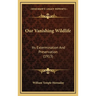 Our Vanishing Wildlife: Its Extermination And Preservation (1913)