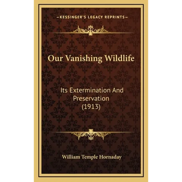 Our Vanishing Wildlife: Its Extermination And Preservation (1913)