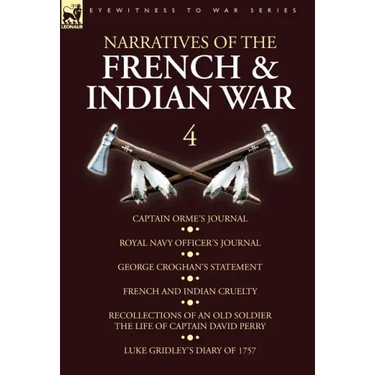 Narratives of the French and Indian War: 4-Captain Orme's Journal, Royal Navy Officer's Journal, George Croghan's Statement, French and Indian Cruelty