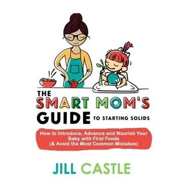 The Smart Mom's Guide to Starting Solids: How to Introduce, Advance, and Nourish Your Baby with First Foods (& Avoid the Most Common Mistakes)