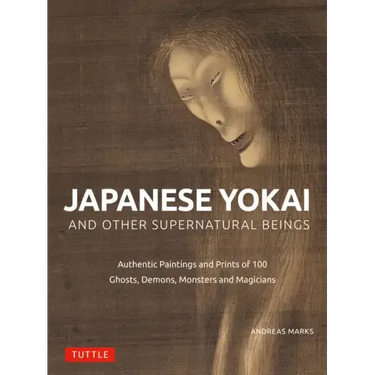 Japanese Yokai and Other Supernatural Beings: Authentic Paintings and Prints of 100 Ghosts, Demons, Monsters and Magicians