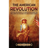 The American Revolution: An Enthralling Overview of the American Revolutionary War and Its Impact on the History of the United States of America