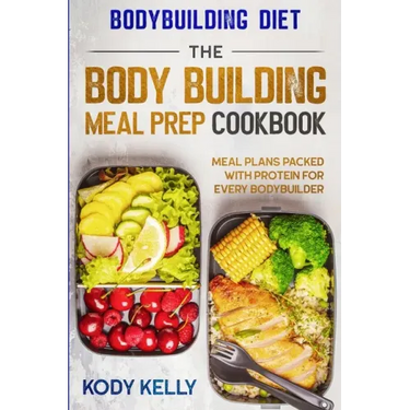 Bodybuilding Diet: THE BODY BUILDING MEAL PREP COOKBOOK: Meal Plans Packed With Protein For Every Bodybuilder