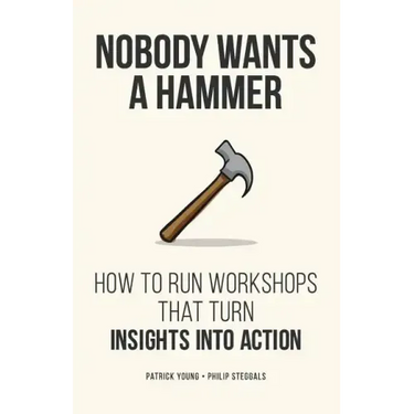 Nobody Wants a Hammer: How to run workshops that turn insight into action