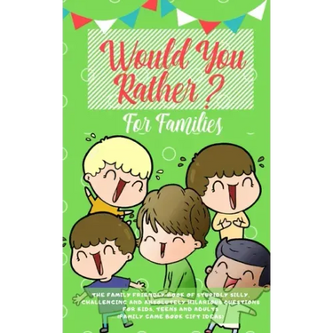 Would you Rather: The Family Friendly Book of Stupidly Silly, Challenging and Absolutely Hilarious Questions for Kids, Teens and Adults