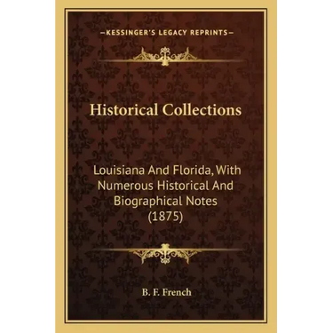 Historical Collections: Louisiana and Florida, with Numerous Historical and Biographical Notes (1875)