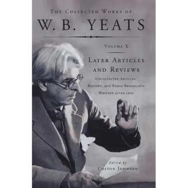 The Collected Works of W.B. Yeats Vol X: Later Article: Uncollected Articles, Reviews, and Radio Broadcast