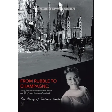 From Rubble To Champagne: Rising from the ashes of war-torn Berlin to a life of grace, beauty and gratitude