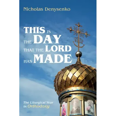 This Is the Day That the Lord Has Made: The Liturgical Year in Orthodoxy