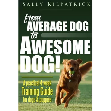Dog Training: From Average Dog to Awesome Dog: Training for Dogs and Puppies