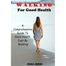 Walking For Good Health: A Comprehensive Guide To Good Health Just By Walking!!!