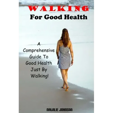 Walking For Good Health: A Comprehensive Guide To Good Health Just By Walking!!!