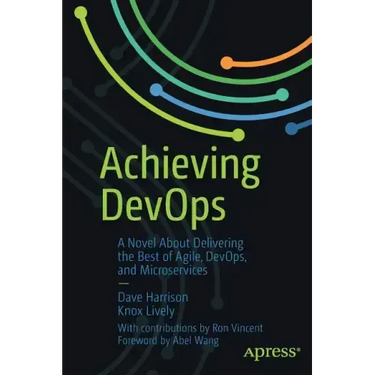 Achieving Devops: A Novel about Delivering the Best of Agile, Devops, and Microservices
