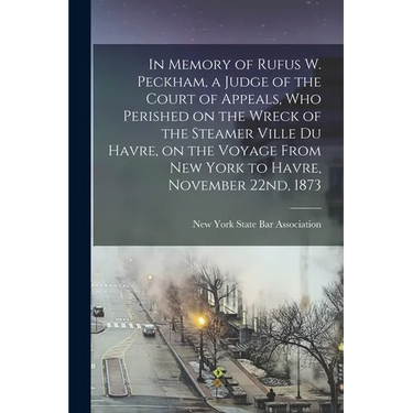 In Memory of Rufus W. Peckham, a Judge of the Court of Appeals, Who Perished on the Wreck of the Steamer Ville Du Havre, on the Voyage From New York t