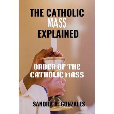 The Catholic Mass Explained: Order of the holy Mass