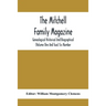 The Mitchell Family Magazine; Genealogical Historical And Biographical (Volume One And Two) Six Number