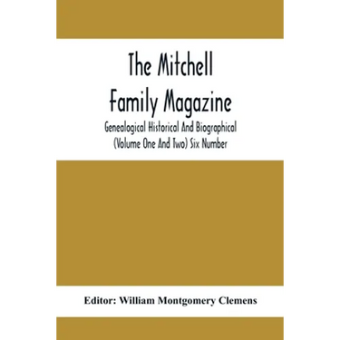 The Mitchell Family Magazine; Genealogical Historical And Biographical (Volume One And Two) Six Number