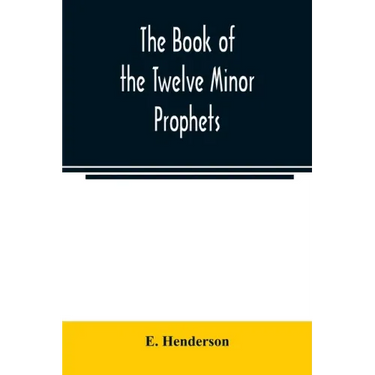 The book of the twelve Minor prophets: translated from the original Hebrew, with a commentary, critical, philological, and exegetical