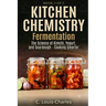 Kitchen Chemistry Fermentation: The Science of Beer, Wine, Kimchi, Yogurt, and Sourdough