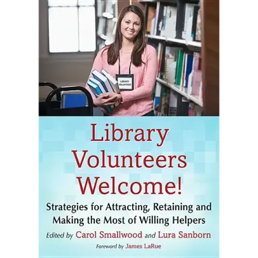 Library Volunteers Welcome!: Strategies for Attracting, Retaining and Making the Most of Willing Helpers