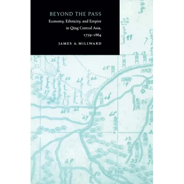 Beyond the Pass: Economy, Ethnicity, and Empire in Qing Central Asia, 1759-1864