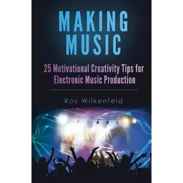 Making Music: 25 Motivational Creativity Tips for Electronic Music Production