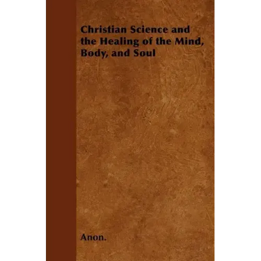 Christian Science and the Healing of the Mind, Body, and Soul