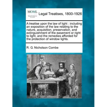 A Treatise Upon the Law of Light: Including an Exposition of the Law Relating to the Nature, Acquisition, Preservation, and Extinguishment of the Ease