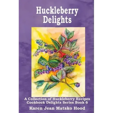Huckleberry Delights Cookbook: A Collection of Huckleberry Recipes