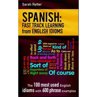 Spanish: Fast Track Learning from English Idioms: The 100 most used English idioms with 600 phrase examples.