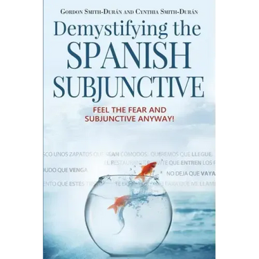 Demystifying the Spanish Subjunctive: Feel the Fear and 'Subjunctive' Anyway!
