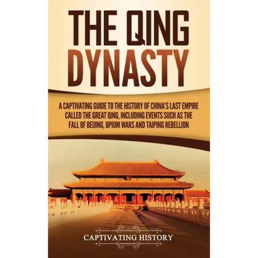 The Qing Dynasty: A Captivating Guide to the History of China's Last Empire Called the Great Qing, Including Events Such as the Fall of
