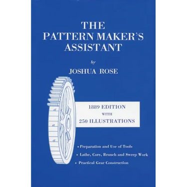 The Pattern Maker's Assistant: Lathe Work, Branch Work, Core Work, Sweep Work / Practical Gear Construction / Preparation and Use of Tools