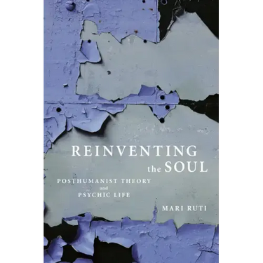 Reinventing the Soul: Posthumanist Theory and Psychic Life