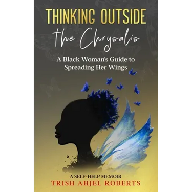 Thinking Outside the Chrysalis: A Black Woman's Guide to Spreading Her Wings: A Self-Help Memoir