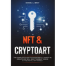 NFT and Cryptoart: The Complete Guide to Successfully Invest in, Create and Sell Non-Fungible Tokens in the Digital Art Market