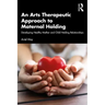 An Arts Therapeutic Approach to Maternal Holding: Developing Healthy Mother and Child Holding Relationships