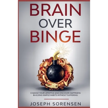 Brain Over Binge: Change your lifestyle and discover happiness building simple habits without suffering