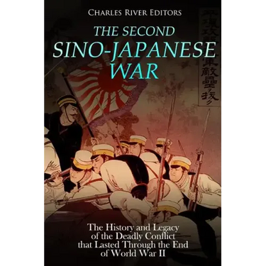The Second Sino-Japanese War: The History and Legacy of the Deadly Conflict that Lasted Through the End of World War II