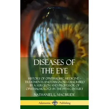 Diseases of the Eye: History of Ophthalmic Medicine - Treatments and Diagnoses Described by a Surgeon and Professor of Ophthalmology in the