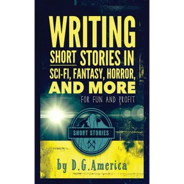Writing Short Stories in Sci-Fi, Fantasy, Horror, and More: For Fun and Profit
