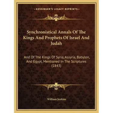 Synchronistical Annals Of The Kings And Prophets Of Israel And Judah: And Of The Kings Of Syria, Assyria, Babylon, And Egypt, Mentioned In The Scriptu