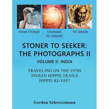 Stoner to Seeker: the Photographs Ii: Volume Ii: India Traveling on the 1970S Indian Hippie Trail Hippie Ki Yay!
