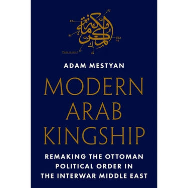 Modern Arab Kingship: Remaking the Ottoman Political Order in the Interwar Middle East